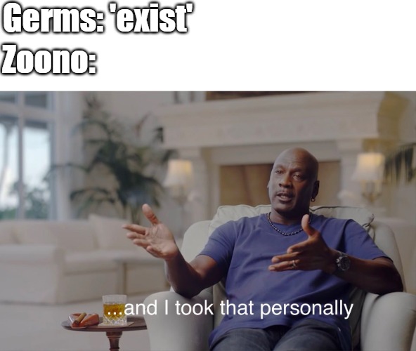 Germs and Zoono | Germs: 'exist'; Zoono: | image tagged in and i took that personally | made w/ Imgflip meme maker