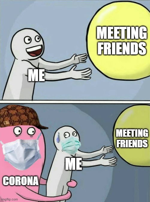 Corona - meeting friends | MEETING FRIENDS; ME; MEETING FRIENDS; ME; CORONA | image tagged in memes,running away balloon,coronavirus,corona | made w/ Imgflip meme maker
