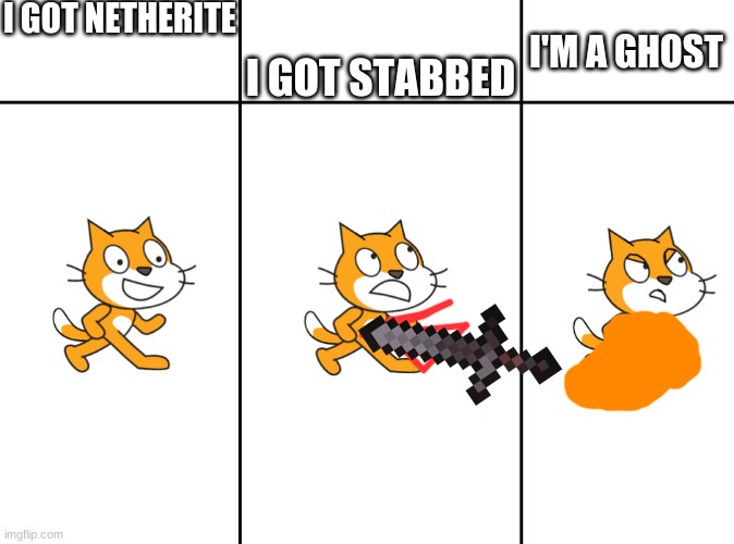Scratch Cat Meme | I GOT NETHERITE; I GOT STABBED; I'M A GHOST | image tagged in scratch cat meme | made w/ Imgflip meme maker