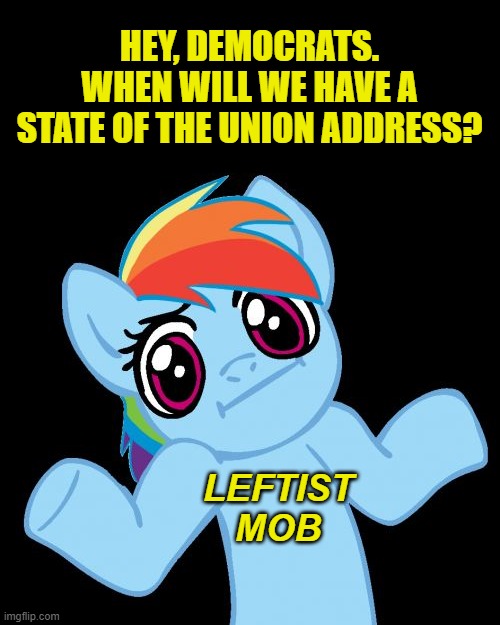 It's required by law, you know. | HEY, DEMOCRATS.
WHEN WILL WE HAVE A STATE OF THE UNION ADDRESS? LEFTIST
MOB | image tagged in pony shrugs,joe biden | made w/ Imgflip meme maker