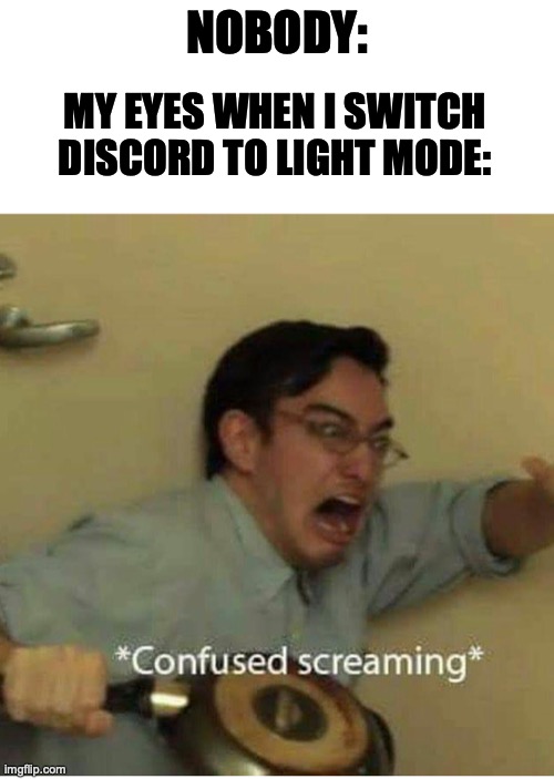 This do be true | NOBODY:; MY EYES WHEN I SWITCH DISCORD TO LIGHT MODE: | image tagged in confused screaming,memes,funny memes,good memes | made w/ Imgflip meme maker