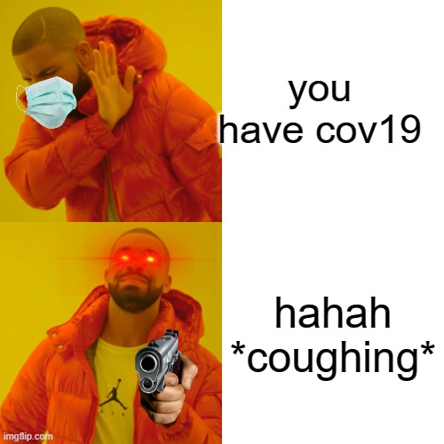 Drake Hotline Bling Meme | you have cov19; hahah *coughing* | image tagged in memes,drake hotline bling | made w/ Imgflip meme maker