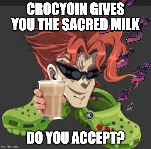 jojo | CROCYOIN GIVES YOU THE SACRED MILK; DO YOU ACCEPT? | image tagged in humor | made w/ Imgflip meme maker