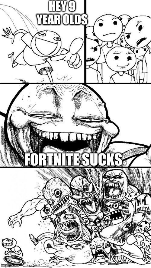 Those 9 year olds know nothing | HEY 9 YEAR OLDS; FORTNITE SUCKS | image tagged in memes,hey internet | made w/ Imgflip meme maker