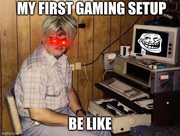 computer nerd | MY FIRST GAMING SETUP; BE LIKE | image tagged in computer nerd | made w/ Imgflip meme maker