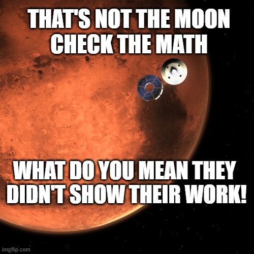 Not Mars! | THAT'S NOT THE MOON
CHECK THE MATH; WHAT DO YOU MEAN THEY 
DIDN'T SHOW THEIR WORK! | image tagged in mars,math,racist math,politics,fun | made w/ Imgflip meme maker