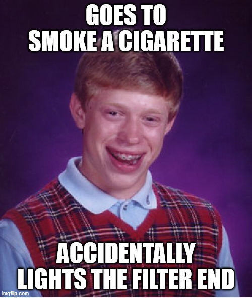 Yup, did that once, it was not tasty, it was not okie dokie ;-; | GOES TO SMOKE A CIGARETTE; ACCIDENTALLY LIGHTS THE FILTER END | image tagged in memes,bad luck brian,smoke,cigarette,light,end | made w/ Imgflip meme maker