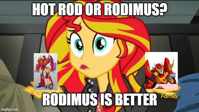 Hot Rod or Rodimus | HOT ROD OR RODIMUS? RODIMUS IS BETTER | image tagged in sunset shimmer | made w/ Imgflip meme maker