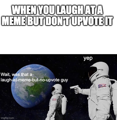 Wait, was that a laugh-at-meme-but-no-upvote guy yep WHEN YOU LAUGH AT A MEME BUT DON'T UPVOTE IT | image tagged in memes,blank transparent square,always has been | made w/ Imgflip meme maker
