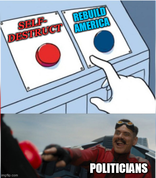 I guess they just can't help it! |  REBUILD AMERICA; SELF- DESTRUCT; POLITICIANS | image tagged in robotnik pressing red button | made w/ Imgflip meme maker