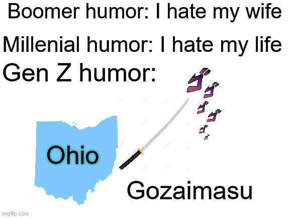 Blank White Template | Boomer humor: I hate my wife; Millenial humor: I hate my life; Gen Z humor:; Ohio; Gozaimasu | image tagged in blank white template | made w/ Imgflip meme maker