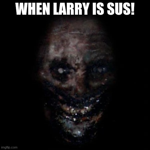When Scp 106 is sus! | WHEN LARRY IS SUS! | image tagged in scp 106,kinda,sus,doe | made w/ Imgflip meme maker