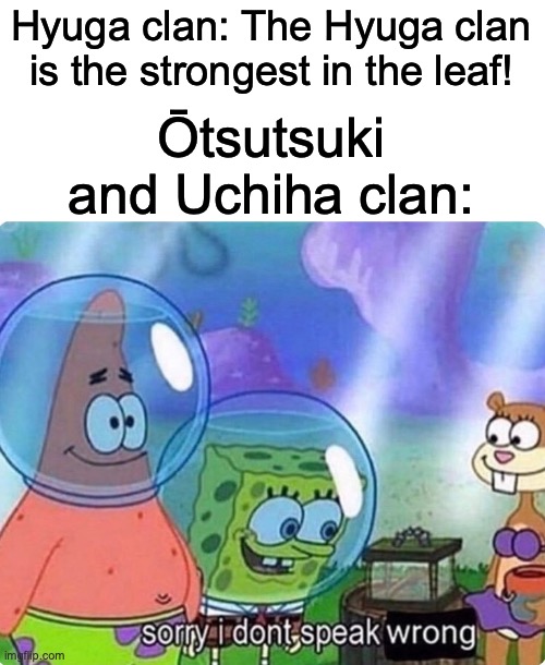 Byakugan is good? Have u even HEARED of Rinnegan and Rinne-sharingan? | Hyuga clan: The Hyuga clan is the strongest in the leaf! Ōtsutsuki and Uchiha clan: | image tagged in sorry i don't speak wrong | made w/ Imgflip meme maker