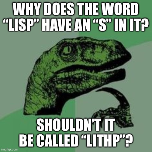 Time raptor  | WHY DOES THE WORD “LISP” HAVE AN “S” IN IT? SHOULDN’T IT BE CALLED “LITHP”? | image tagged in time raptor | made w/ Imgflip meme maker