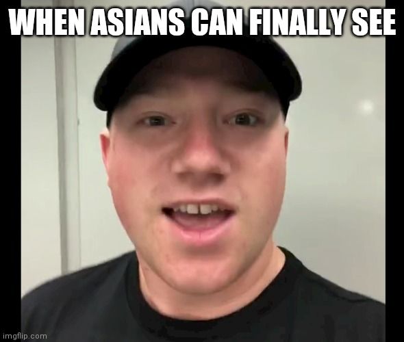Tyler Reddick Asian Face | WHEN ASIANS CAN FINALLY SEE | image tagged in tyler reddick asian face | made w/ Imgflip meme maker