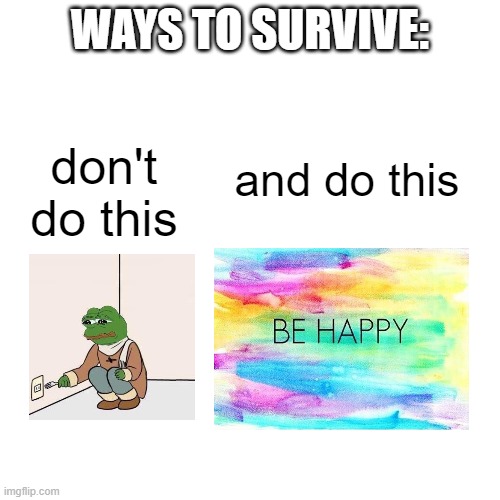 Don't commit suicide kids | WAYS TO SURVIVE:; don't do this; and do this | image tagged in memes,blank transparent square | made w/ Imgflip meme maker