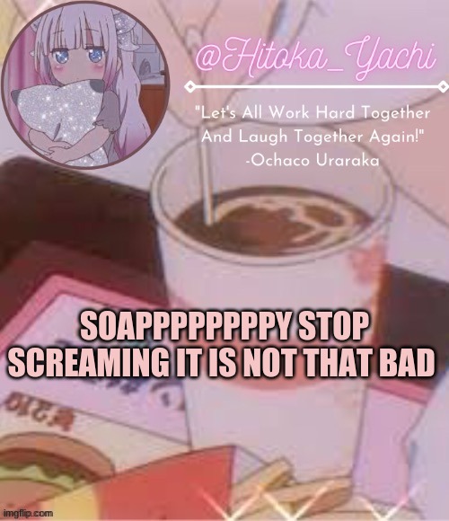 SOAPPPPPPPPY STOP SCREAMING IT IS NOT THAT BAD | image tagged in temp by suga | made w/ Imgflip meme maker