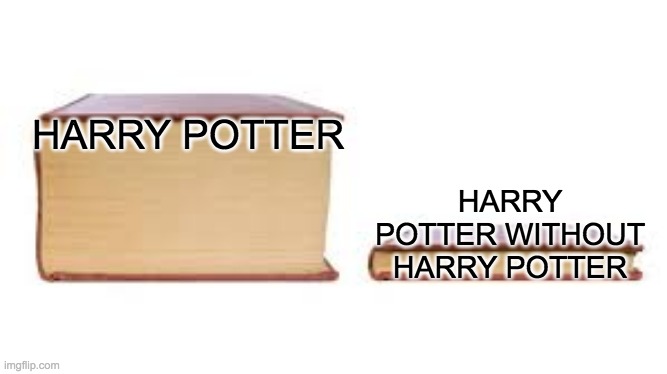 harry potter | HARRY POTTER; HARRY POTTER WITHOUT HARRY POTTER | image tagged in big book small book | made w/ Imgflip meme maker