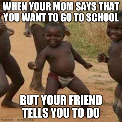 wut | WHEN YOUR MOM SAYS THAT YOU WANT TO GO TO SCHOOL; BUT YOUR FRIEND TELLS YOU TO DO | image tagged in memes,third world success kid,ai meme | made w/ Imgflip meme maker