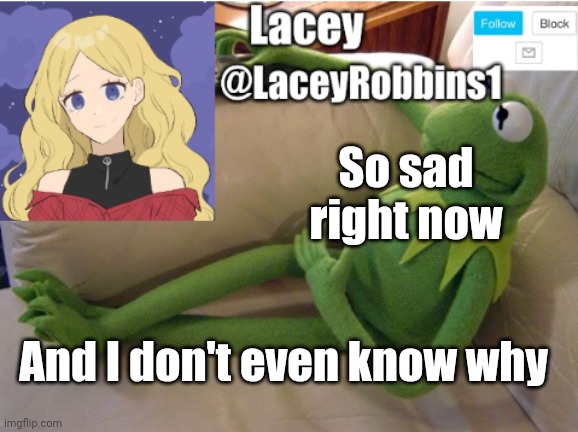Lacey announcement template | So sad right now; And I don't even know why | image tagged in lacey announcement template | made w/ Imgflip meme maker