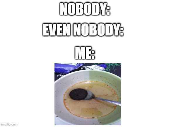 indomie mix | NOBODY:; EVEN NOBODY:; ME: | image tagged in blank white template | made w/ Imgflip meme maker