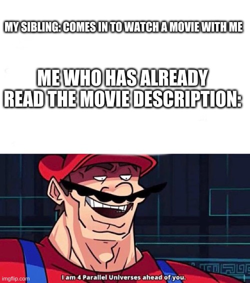pls follow meh | MY SIBLING: COMES IN TO WATCH A MOVIE WITH ME; ME WHO HAS ALREADY READ THE MOVIE DESCRIPTION: | image tagged in i am 4 parallel universes ahead of you | made w/ Imgflip meme maker