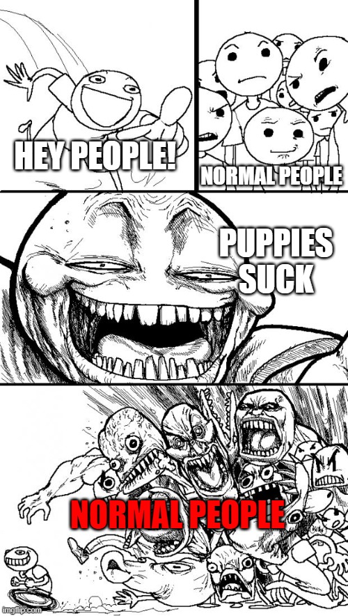 i really dont hate puppies | NORMAL PEOPLE; HEY PEOPLE! PUPPIES SUCK; NORMAL PEOPLE | image tagged in memes,hey internet,somebody wants for the world to be macaroni,the kid had an l on his forehead | made w/ Imgflip meme maker