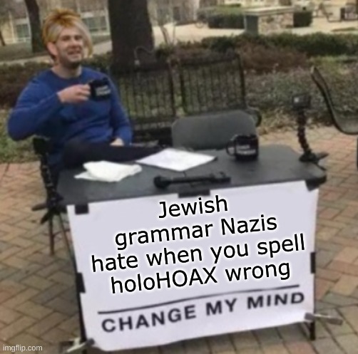 truth hurts | Jewish
grammar Nazis
hate when you spell
holoHOAX wrong | image tagged in change my mind karen cropped,jewish,grammar nazi,holocaust,holohoax,bad grammar and spelling memes | made w/ Imgflip meme maker
