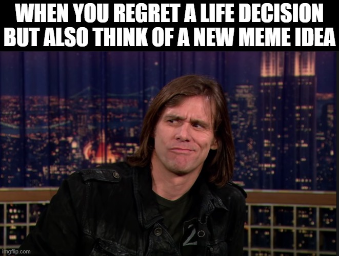 If only I got an idea for every regret... | WHEN YOU REGRET A LIFE DECISION BUT ALSO THINK OF A NEW MEME IDEA | image tagged in i have achieved comedy | made w/ Imgflip meme maker