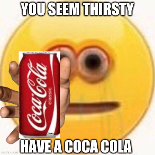 YOU SEEM THIRSTY HAVE A COCA COLA | made w/ Imgflip meme maker
