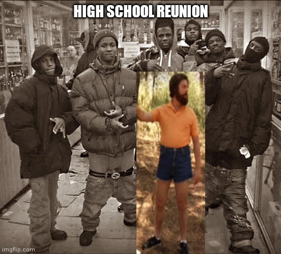 High school reunion | HIGH SCHOOL REUNION | image tagged in all my homies hate | made w/ Imgflip meme maker