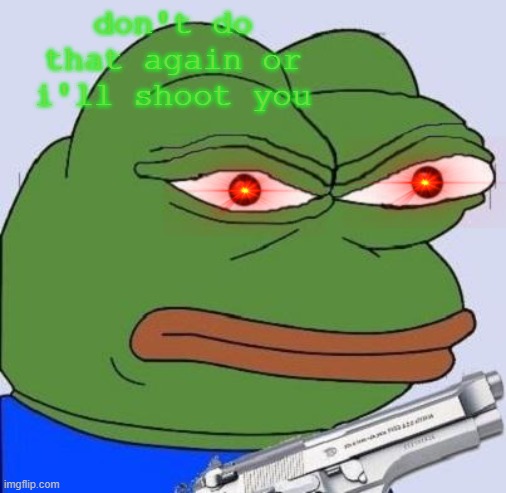 pepe with gun | don't do that again or i'll shoot you | image tagged in pepe with gun | made w/ Imgflip meme maker