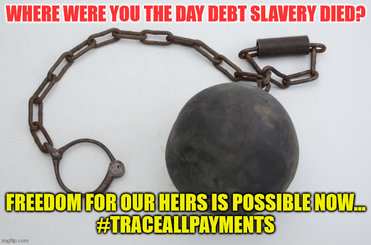 Shackle & chain | WHERE WERE YOU THE DAY DEBT SLAVERY DIED? FREEDOM FOR OUR HEIRS IS POSSIBLE NOW...
#TRACEALLPAYMENTS | image tagged in shackle chain | made w/ Imgflip meme maker