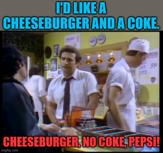 What a simpler world that was! Looking forward to the day that no Coke is served in any restaurant. | I'D LIKE A CHEESEBURGER AND A COKE. CHEESEBURGER, NO COKE, PEPSI! | image tagged in no coke pepsi,coke,less white | made w/ Imgflip meme maker