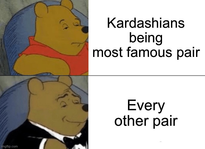 Tuxedo Winnie The Pooh Meme | Kardashians being most famous pair Every other pair | image tagged in memes,tuxedo winnie the pooh | made w/ Imgflip meme maker