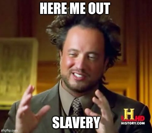 Here him out |  HERE ME OUT; SLAVERY | image tagged in memes,ancient aliens | made w/ Imgflip meme maker