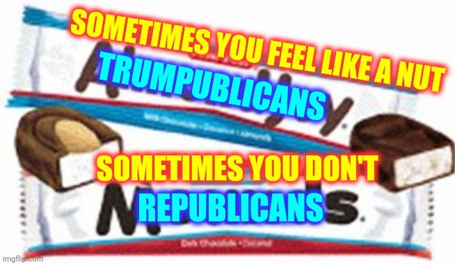 Trumpublicans vs Republicans | SOMETIMES YOU FEEL LIKE A NUT; TRUMPUBLICANS; SOMETIMES YOU DON'T; REPUBLICANS | image tagged in memes,nuts,crazy,looney tunes,trumpublican,republicans | made w/ Imgflip meme maker