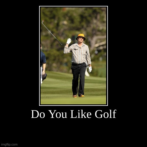Do You Like Golf | image tagged in funny,demotivationals,golf | made w/ Imgflip demotivational maker