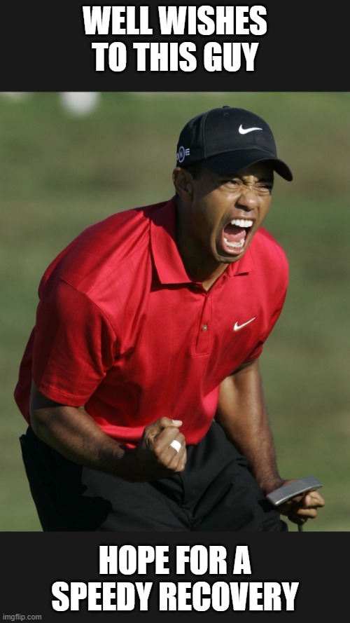 ima make a meme about this bc why not | WELL WISHES TO THIS GUY; HOPE FOR A SPEEDY RECOVERY | image tagged in tiger woods | made w/ Imgflip meme maker
