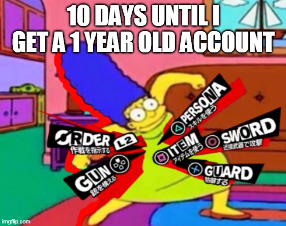 nearly there | 10 DAYS UNTIL I GET A 1 YEAR OLD ACCOUNT | image tagged in persona marge | made w/ Imgflip meme maker
