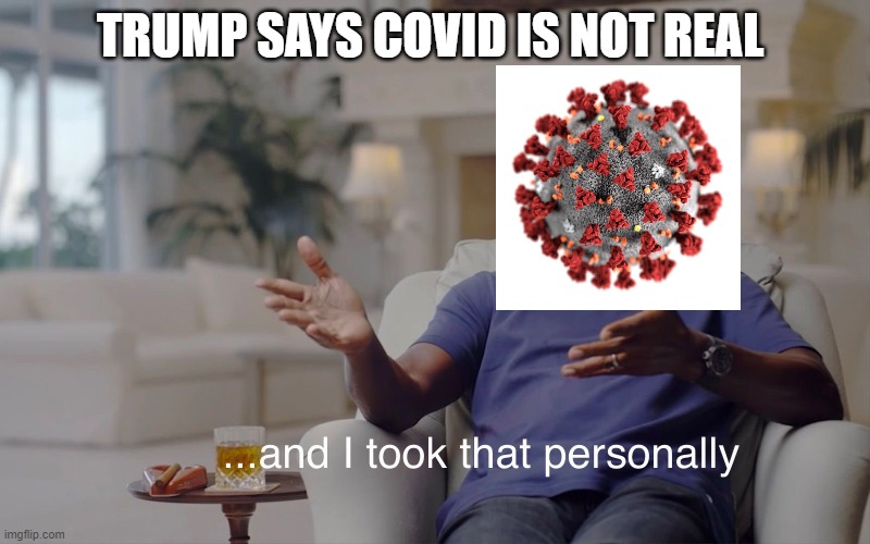 and I took that personally | TRUMP SAYS COVID IS NOT REAL | image tagged in and i took that personally | made w/ Imgflip meme maker