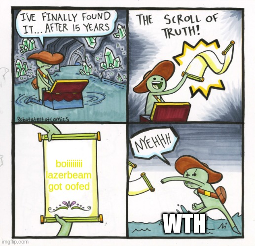 The Scroll Of Truth | boiiiiiiii  lazerbeam got oofed; WTH | image tagged in memes,the scroll of truth | made w/ Imgflip meme maker