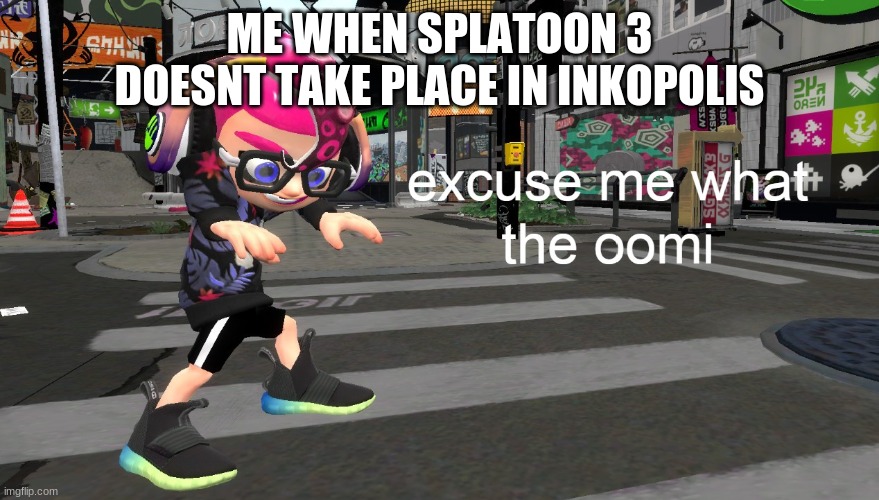 excuse me what the oomi | ME WHEN SPLATOON 3 DOESNT TAKE PLACE IN INKOPOLIS | image tagged in excuse me what the oomi,splatoon,splatoon 2,splatoon 3 | made w/ Imgflip meme maker