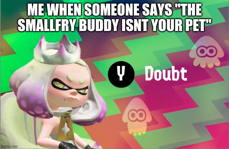 Pearl doubt | ME WHEN SOMEONE SAYS "THE SMALLFRY BUDDY ISNT YOUR PET" | image tagged in pearl doubt,splatoon,splatoon 2,splatoon 3,splatoon 3 smallfry salmonoid buddy | made w/ Imgflip meme maker