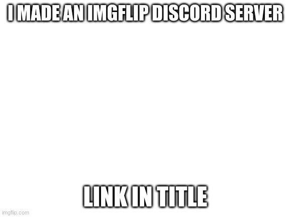 https://discord.gg/Nx7pDV7ZVu | I MADE AN IMGFLIP DISCORD SERVER; LINK IN TITLE | image tagged in blank white template | made w/ Imgflip meme maker