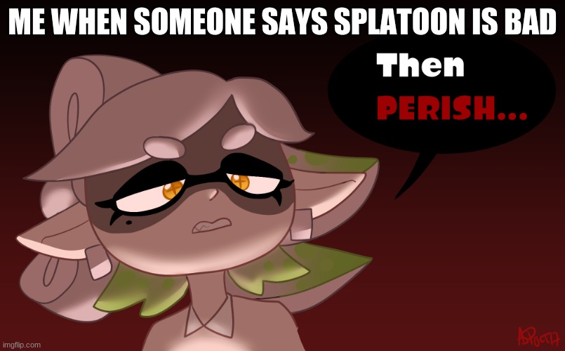 Then Perish | ME WHEN SOMEONE SAYS SPLATOON IS BAD | image tagged in then perish,splatoon,splatoon 2,splatoon 3 | made w/ Imgflip meme maker