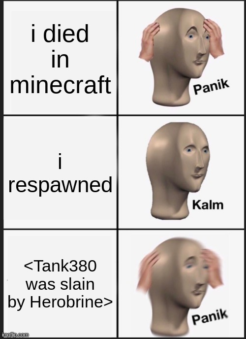 PANIK | i died in minecraft; i respawned; <Tank380 was slain by Herobrine> | image tagged in memes,panik kalm panik | made w/ Imgflip meme maker