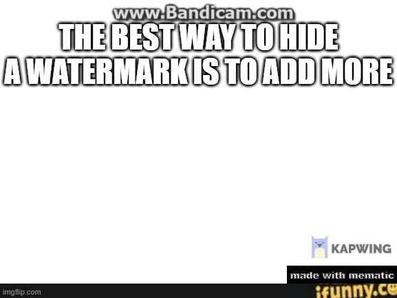 smort | THE BEST WAY TO HIDE A WATERMARK IS TO ADD MORE; made with mematic | image tagged in blank white template | made w/ Imgflip meme maker