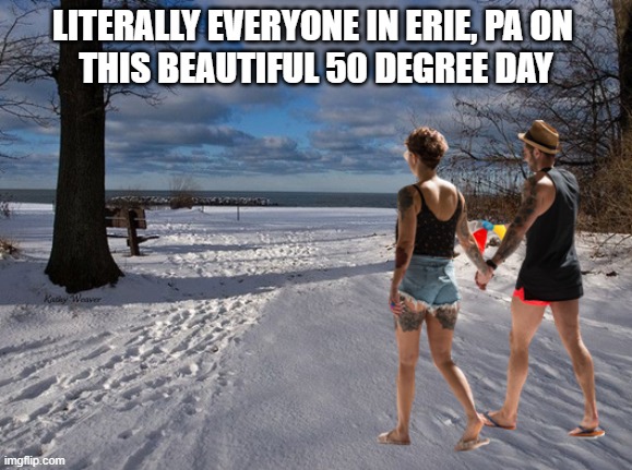 Warm day in Erie, PA | LITERALLY EVERYONE IN ERIE, PA ON 
THIS BEAUTIFUL 50 DEGREE DAY | image tagged in winter | made w/ Imgflip meme maker