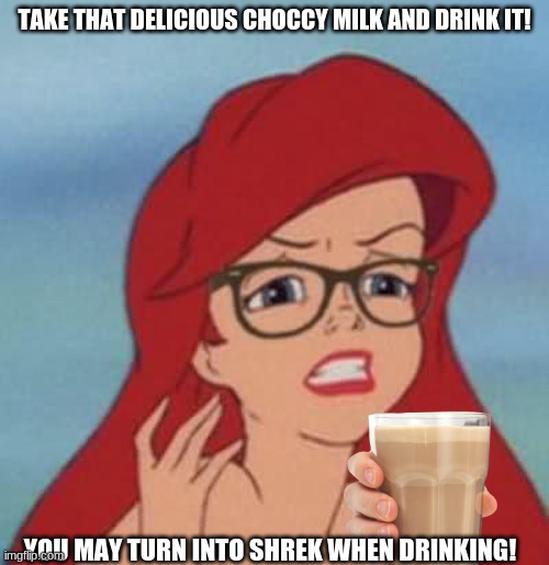 Choccy Milk 2: Unda the Choccy Sea | TAKE THAT DELICIOUS CHOCCY MILK AND DRINK IT! YOU MAY TURN INTO SHREK WHEN DRINKING! | image tagged in memes,hipster ariel | made w/ Imgflip meme maker